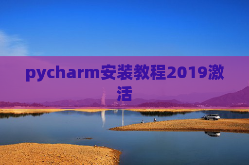 pycharm安装教程2019激活 pycharm安装教程2019激活